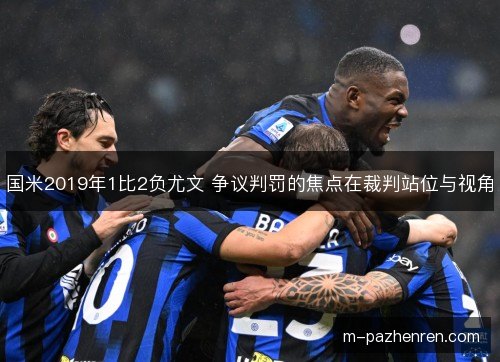 国米2019年1比2负尤文 争议判罚的焦点在裁判站位与视角